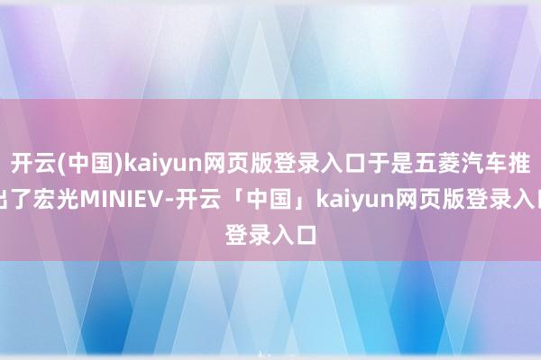 开云(中国)kaiyun网页版登录入口于是五菱汽车推出了宏光MINIEV-开云「中国」kaiyun网页版登录入口