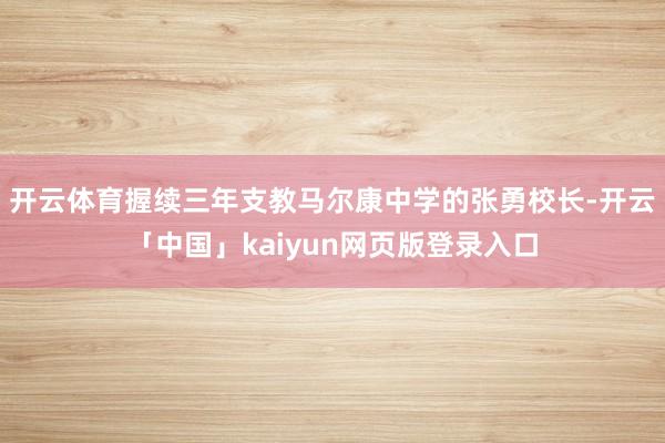 开云体育握续三年支教马尔康中学的张勇校长-开云「中国」kaiyun网页版登录入口
