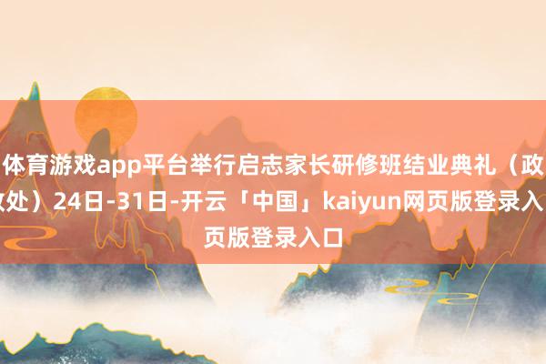 体育游戏app平台举行启志家长研修班结业典礼（政教处）24日-31日-开云「中国」kaiyun网页版登录入口