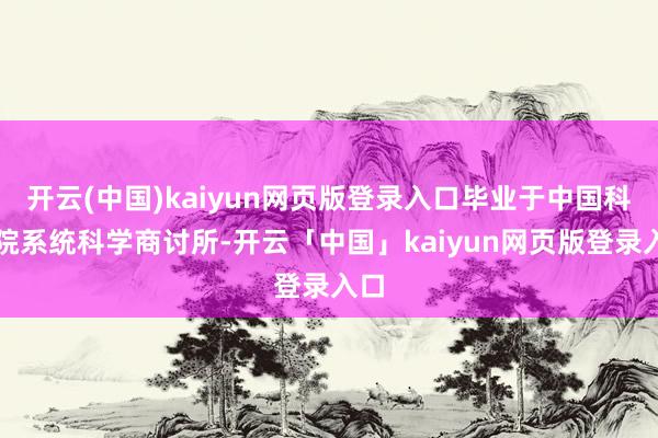 开云(中国)kaiyun网页版登录入口毕业于中国科学院系统科学商讨所-开云「中国」kaiyun网页版登录入口