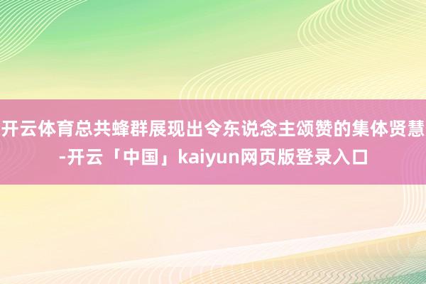 开云体育总共蜂群展现出令东说念主颂赞的集体贤慧-开云「中国」kaiyun网页版登录入口
