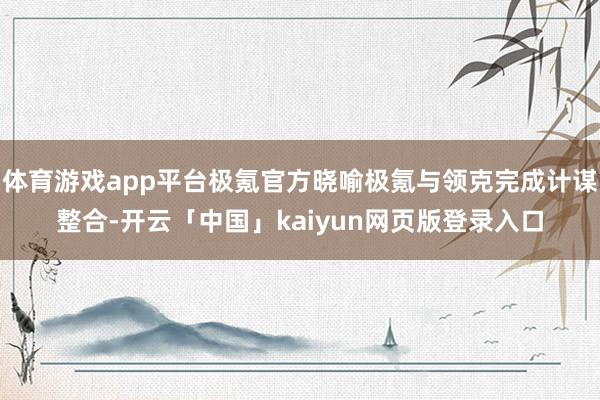 体育游戏app平台极氪官方晓喻极氪与领克完成计谋整合-开云「中国」kaiyun网页版登录入口
