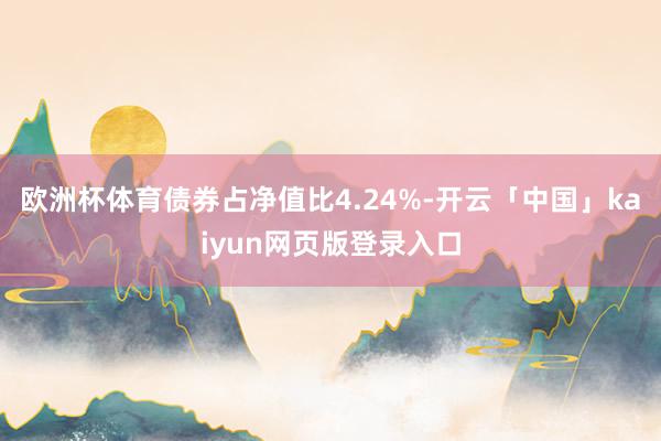 欧洲杯体育债券占净值比4.24%-开云「中国」kaiyun网页版登录入口