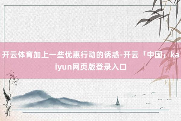 开云体育加上一些优惠行动的诱惑-开云「中国」kaiyun网页版登录入口