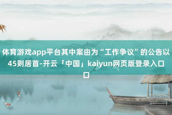 体育游戏app平台其中案由为“工作争议”的公告以45则居首-开云「中国」kaiyun网页版登录入口