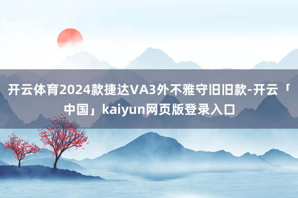 开云体育2024款捷达VA3外不雅守旧旧款-开云「中国」kaiyun网页版登录入口