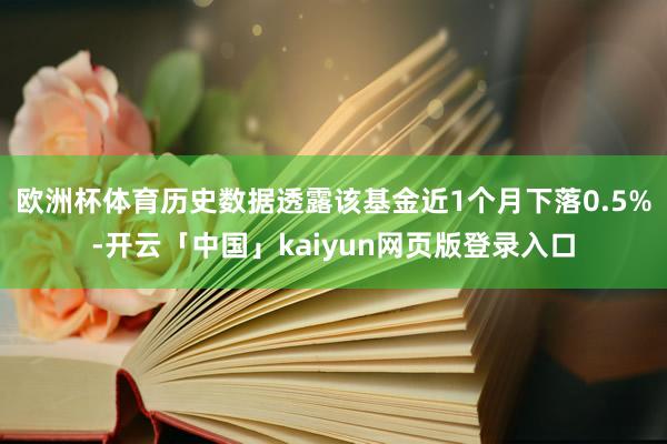 欧洲杯体育历史数据透露该基金近1个月下落0.5%-开云「中国」kaiyun网页版登录入口