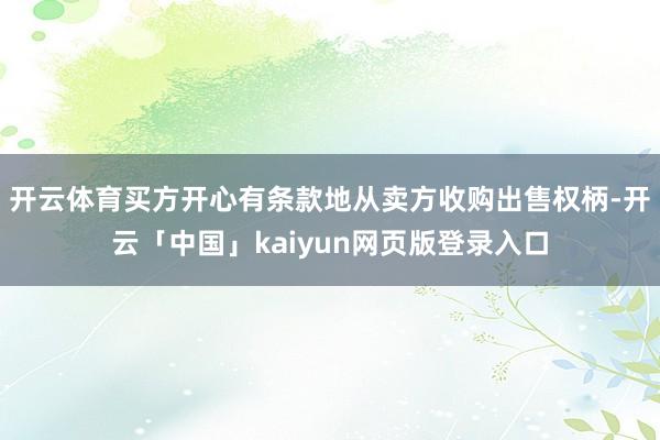 开云体育买方开心有条款地从卖方收购出售权柄-开云「中国」kaiyun网页版登录入口