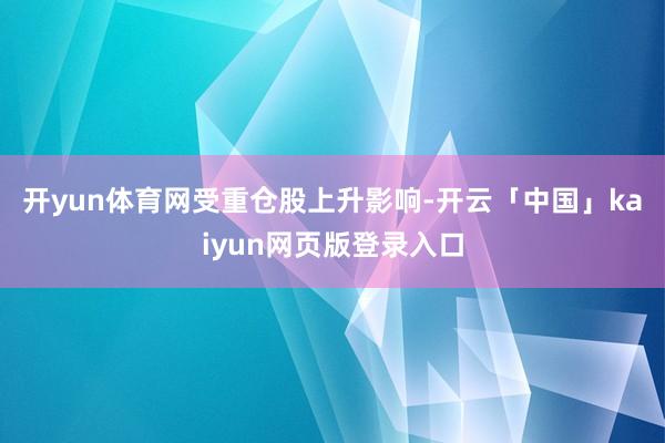 开yun体育网　　受重仓股上升影响-开云「中国」kaiyun网页版登录入口