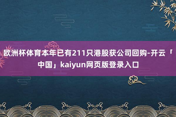 欧洲杯体育本年已有211只港股获公司回购-开云「中国」kaiyun网页版登录入口