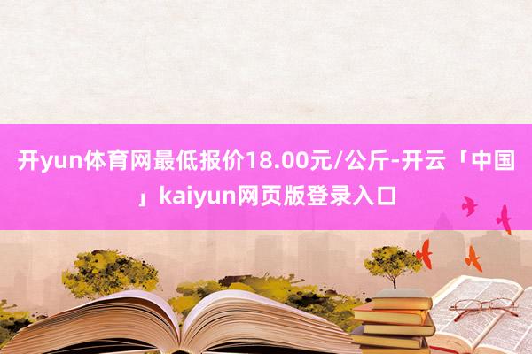 开yun体育网最低报价18.00元/公斤-开云「中国」kaiyun网页版登录入口