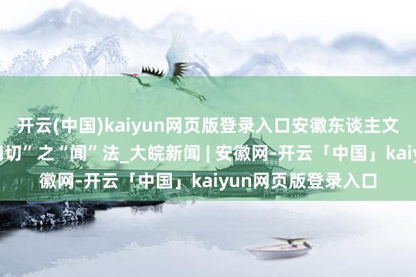 开云(中国)kaiyun网页版登录入口安徽东谈主文讲坛丨中药“望闻问切”之“闻”法_大皖新闻 | 安徽网-开云「中国」kaiyun网页版登录入口