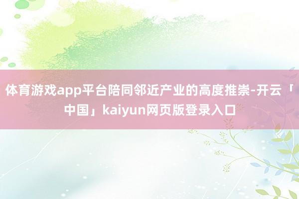 体育游戏app平台陪同邻近产业的高度推崇-开云「中国」kaiyun网页版登录入口