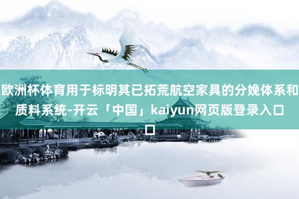欧洲杯体育用于标明其已拓荒航空家具的分娩体系和质料系统-开云「中国」kaiyun网页版登录入口