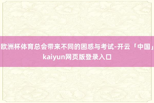 欧洲杯体育总会带来不同的困惑与考试-开云「中国」kaiyun网页版登录入口