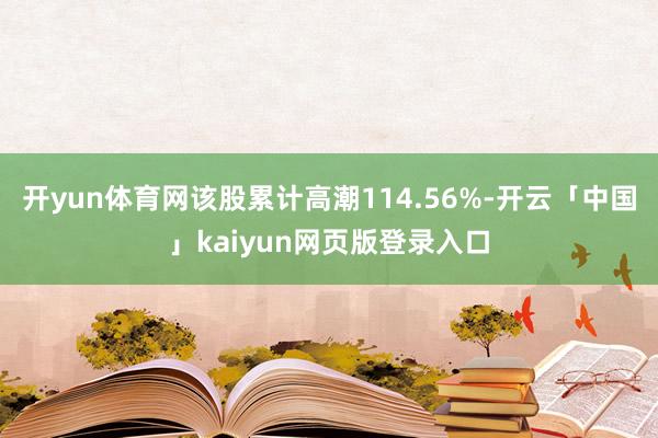 开yun体育网该股累计高潮114.56%-开云「中国」kaiyun网页版登录入口