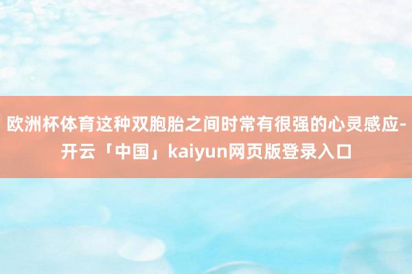 欧洲杯体育这种双胞胎之间时常有很强的心灵感应-开云「中国」kaiyun网页版登录入口