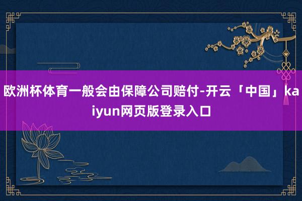 欧洲杯体育一般会由保障公司赔付-开云「中国」kaiyun网页版登录入口