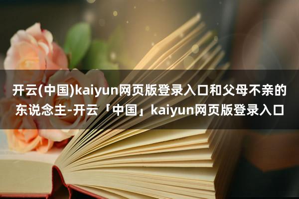 开云(中国)kaiyun网页版登录入口和父母不亲的东说念主-开云「中国」kaiyun网页版登录入口
