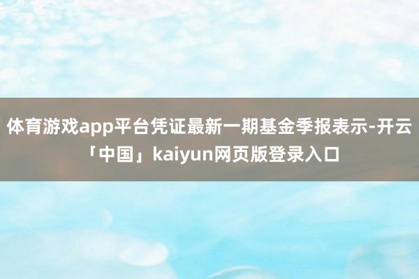 体育游戏app平台凭证最新一期基金季报表示-开云「中国」kaiyun网页版登录入口