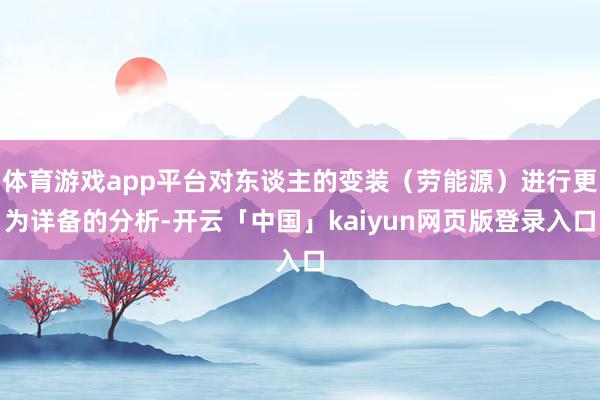 体育游戏app平台对东谈主的变装（劳能源）进行更为详备的分析-开云「中国」kaiyun网页版登录入口