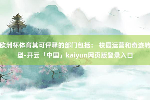 欧洲杯体育其可评释的部门包括： 校园运营和奇迹转型-开云「中国」kaiyun网页版登录入口