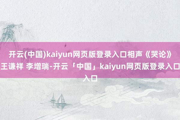 开云(中国)kaiyun网页版登录入口相声《哭论》王谦祥 李增瑞-开云「中国」kaiyun网页版登录入口