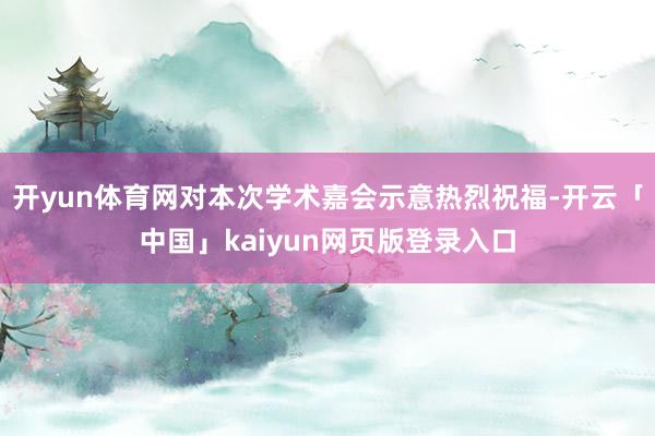 开yun体育网对本次学术嘉会示意热烈祝福-开云「中国」kaiyun网页版登录入口