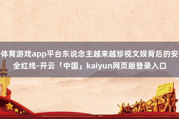 体育游戏app平台东说念主越来越珍视文娱背后的安全红线-开云「中国」kaiyun网页版登录入口