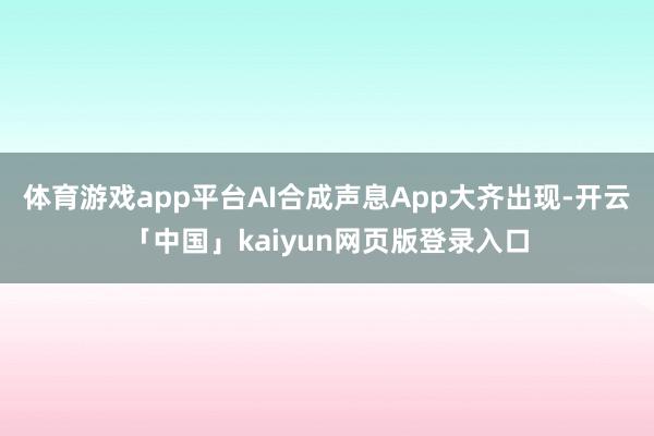体育游戏app平台AI合成声息App大齐出现-开云「中国」kaiyun网页版登录入口