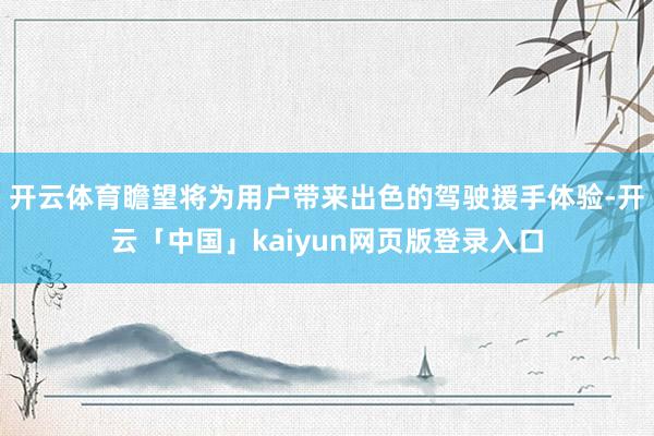 开云体育瞻望将为用户带来出色的驾驶援手体验-开云「中国」kaiyun网页版登录入口