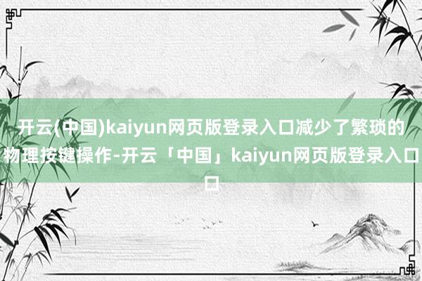 开云(中国)kaiyun网页版登录入口减少了繁琐的物理按键操作-开云「中国」kaiyun网页版登录入口