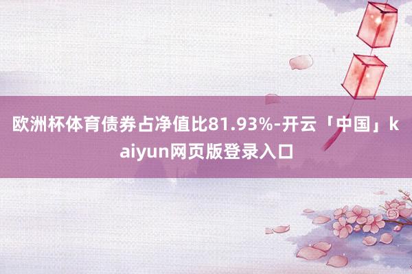 欧洲杯体育债券占净值比81.93%-开云「中国」kaiyun网页版登录入口