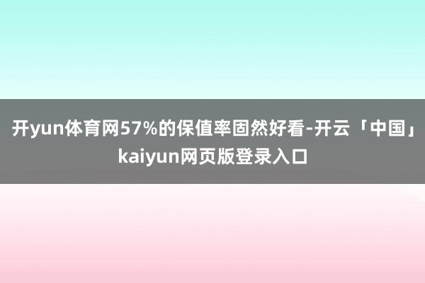 开yun体育网57%的保值率固然好看-开云「中国」kaiyun网页版登录入口