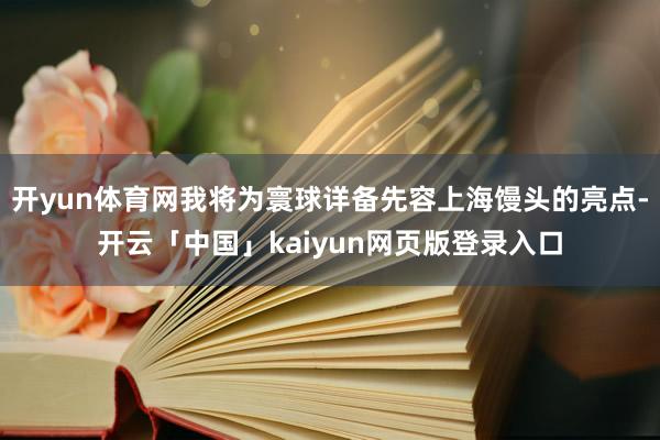 开yun体育网我将为寰球详备先容上海馒头的亮点-开云「中国」kaiyun网页版登录入口