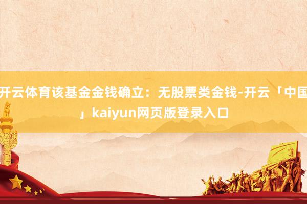 开云体育该基金金钱确立：无股票类金钱-开云「中国」kaiyun网页版登录入口