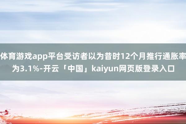 体育游戏app平台受访者以为昔时12个月推行通胀率为3.1%-开云「中国」kaiyun网页版登录入口
