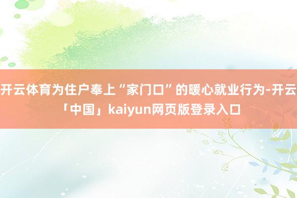 开云体育为住户奉上“家门口”的暖心就业行为-开云「中国」kaiyun网页版登录入口