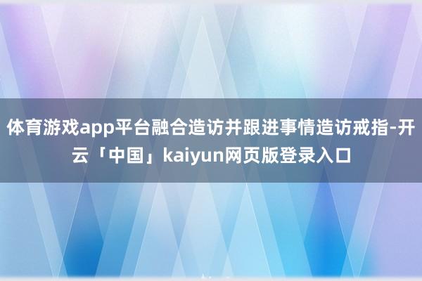 体育游戏app平台融合造访并跟进事情造访戒指-开云「中国」kaiyun网页版登录入口