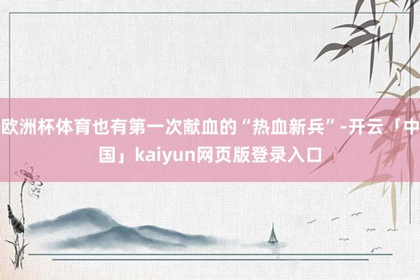欧洲杯体育也有第一次献血的“热血新兵”-开云「中国」kaiyun网页版登录入口