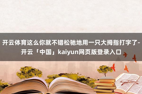 开云体育这么你就不错松驰地用一只大拇指打字了-开云「中国」kaiyun网页版登录入口