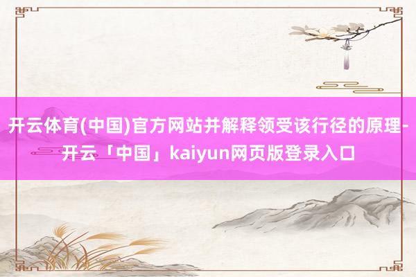 开云体育(中国)官方网站并解释领受该行径的原理-开云「中国」kaiyun网页版登录入口