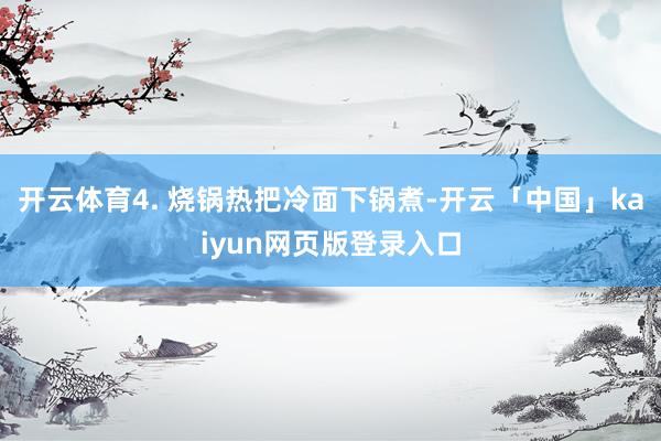 开云体育4. 烧锅热把冷面下锅煮-开云「中国」kaiyun网页版登录入口