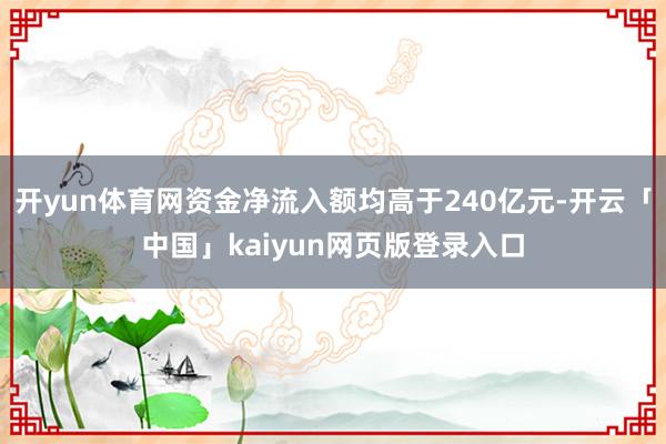 开yun体育网资金净流入额均高于240亿元-开云「中国」kaiyun网页版登录入口