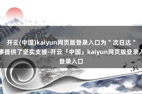 开云(中国)kaiyun网页版登录入口为＂次日达＂做事提供了坚实支援-开云「中国」kaiyun网页版登录入口