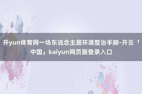 开yun体育网一场东说念主居环境整治手脚-开云「中国」kaiyun网页版登录入口