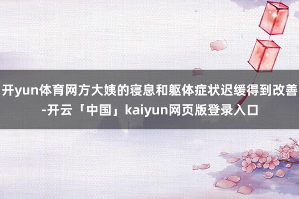 开yun体育网方大姨的寝息和躯体症状迟缓得到改善-开云「中国」kaiyun网页版登录入口