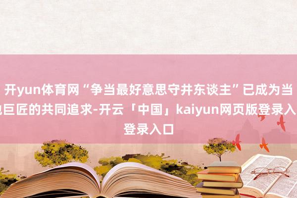 开yun体育网“争当最好意思守井东谈主”已成为当地巨匠的共同追求-开云「中国」kaiyun网页版登录入口