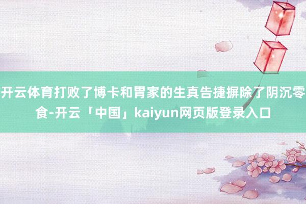 开云体育打败了博卡和胃家的生真告捷摒除了阴沉零食-开云「中国」kaiyun网页版登录入口