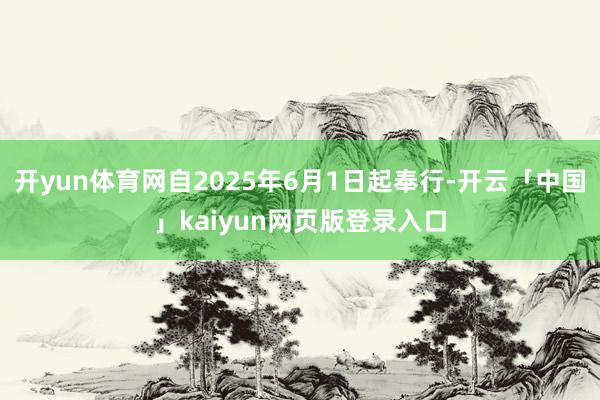 开yun体育网自2025年6月1日起奉行-开云「中国」kaiyun网页版登录入口